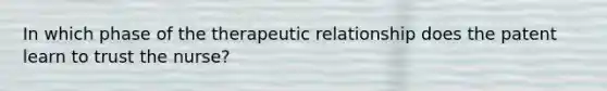 In which phase of the therapeutic relationship does the patent learn to trust the nurse?