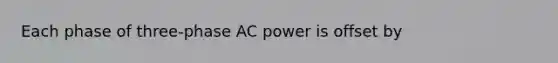 Each phase of three-phase AC power is offset by