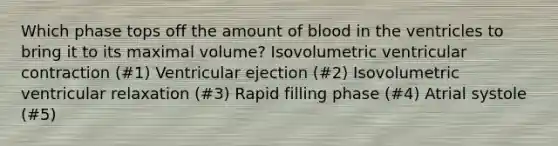 Which phase tops off the amount of blood in the ventricles to bring it to its maximal volume? Isovolumetric ventricular contraction (#1) Ventricular ejection (#2) Isovolumetric ventricular relaxation (#3) Rapid filling phase (#4) Atrial systole (#5)