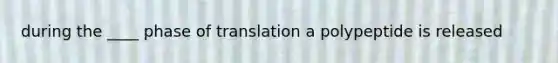 during the ____ phase of translation a polypeptide is released