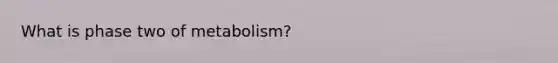 What is phase two of metabolism?