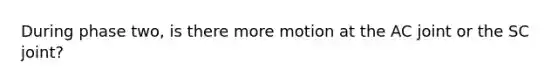 During phase two, is there more motion at the AC joint or the SC joint?