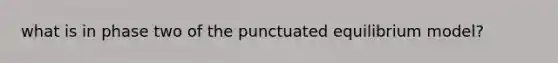 what is in phase two of the punctuated equilibrium model?