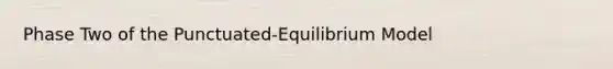 Phase Two of the Punctuated-Equilibrium Model