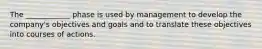 The ____________ phase is used by management to develop the company's objectives and goals and to translate these objectives into courses of actions.