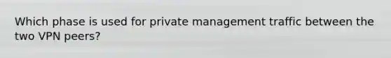 Which phase is used for private management traffic between the two VPN peers?