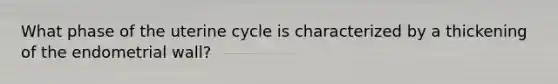 What phase of the uterine cycle is characterized by a thickening of the endometrial wall?