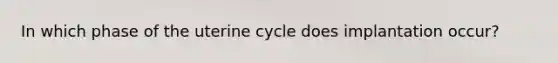 In which phase of the uterine cycle does implantation occur?