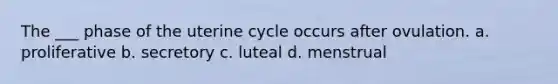 The ___ phase of the uterine cycle occurs after ovulation. a. proliferative b. secretory c. luteal d. menstrual