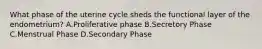 What phase of the uterine cycle sheds the functional layer of the endometrium? A.Proliferative phase B.Secretory Phase C.Menstrual Phase D.Secondary Phase