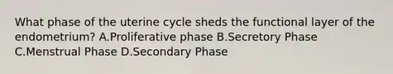 What phase of the uterine cycle sheds the functional layer of the endometrium? A.Proliferative phase B.Secretory Phase C.Menstrual Phase D.Secondary Phase