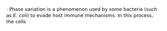 · Phase variation is a phenomenon used by some bacteria (such as E. coli) to evade host immune mechanisms. In this process, the cells