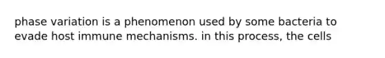 phase variation is a phenomenon used by some bacteria to evade host immune mechanisms. in this process, the cells