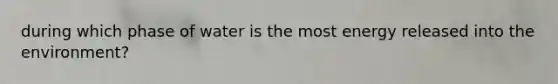 during which phase of water is the most energy released into the environment?