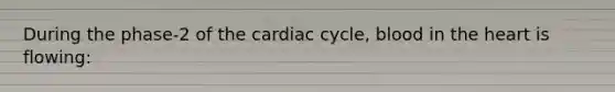 During the phase-2 of the cardiac cycle, blood in the heart is flowing: