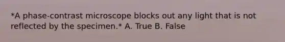 *A phase-contrast microscope blocks out any light that is not reflected by the specimen.* A. True B. False