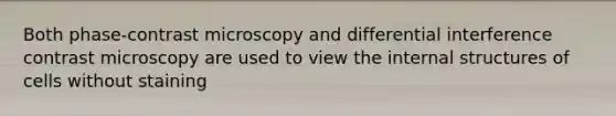 Both phase-contrast microscopy and differential interference contrast microscopy are used to view the internal structures of cells without staining