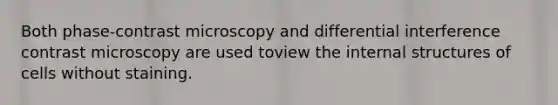 Both phase-contrast microscopy and differential interference contrast microscopy are used toview the internal structures of cells without staining.