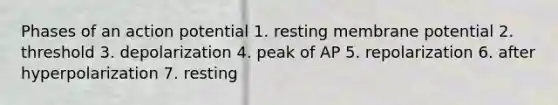 Phases of an action potential 1. resting membrane potential 2. threshold 3. depolarization 4. peak of AP 5. repolarization 6. after hyperpolarization 7. resting