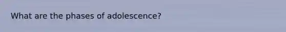 What are the phases of adolescence?