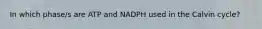 In which phase/s are ATP and NADPH used in the Calvin cycle?