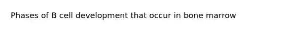 Phases of B cell development that occur in bone marrow