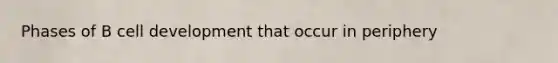 Phases of B cell development that occur in periphery