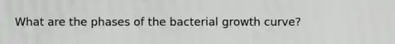 What are the phases of the bacterial growth curve?