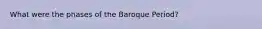 What were the phases of the Baroque Period?