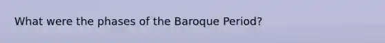 What were the phases of the Baroque Period?