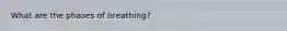 What are the phases of breathing?