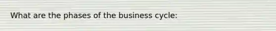 What are the phases of the business cycle: