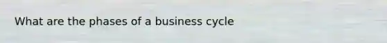 What are the phases of a business cycle