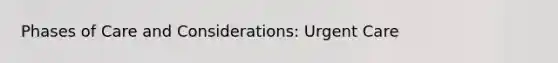 Phases of Care and Considerations: Urgent Care