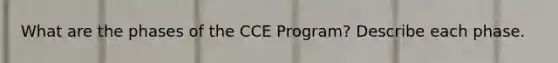 What are the phases of the CCE Program? Describe each phase.