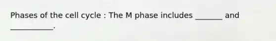 Phases of the cell cycle : The M phase includes _______ and ___________.