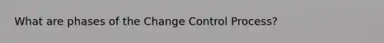 What are phases of the Change Control Process?