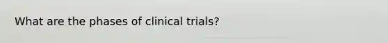 What are the phases of clinical trials?