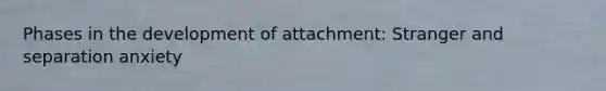 Phases in the development of attachment: Stranger and separation anxiety