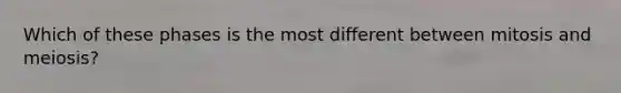 Which of these phases is the most different between mitosis and meiosis?