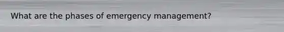 What are the phases of emergency management?