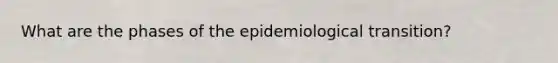 What are the phases of the epidemiological transition?