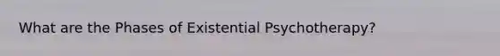 What are the Phases of Existential Psychotherapy?