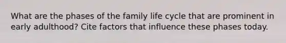 What are the phases of the family life cycle that are prominent in early adulthood? Cite factors that influence these phases today.