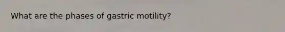 What are the phases of gastric motility?