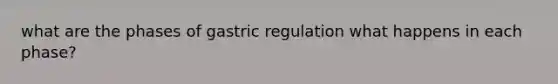 what are the phases of gastric regulation what happens in each phase?