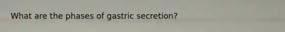 What are the phases of gastric secretion?