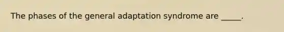 The phases of the general adaptation syndrome are _____.