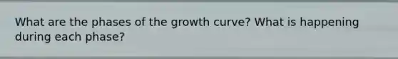 What are the phases of the growth curve? What is happening during each phase?