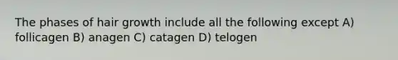 The phases of hair growth include all the following except A) follicagen B) anagen C) catagen D) telogen